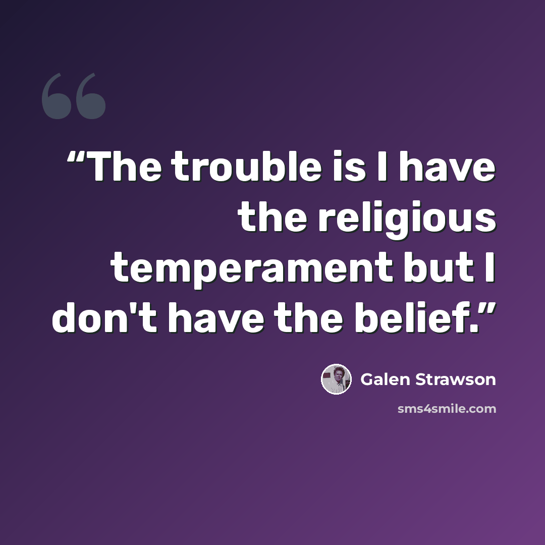 “The trouble is I have the religious temperament but I don't have the belief.” quote by Galen Strawson