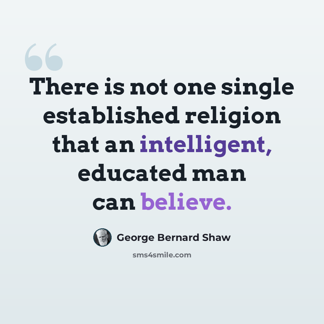 “There is not one single established religion that an intelligent, educated man can believe.” quote by George Bernard Shaw