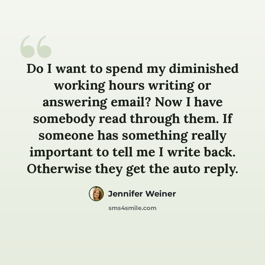 “Do I want to spend my diminished working hours writing or answering email? Now I have somebody read through them. If someone has something really important to tell me I write back. Otherwise they get the auto reply.” quote by Jennifer Weiner
