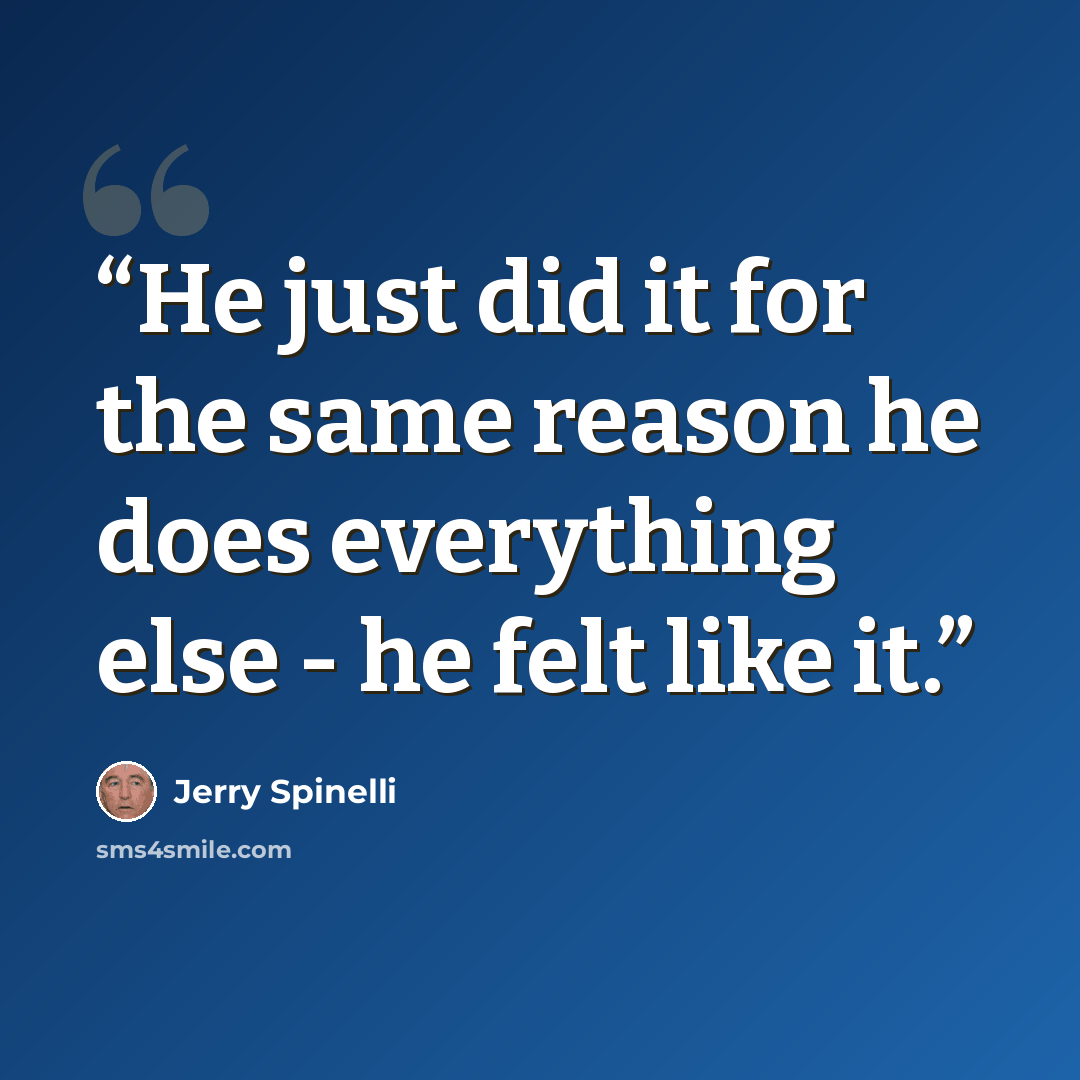 “He just did it for the same reason he does everything else - he felt like it.” quote by Jerry Spinelli