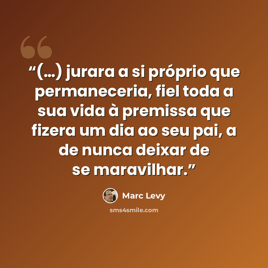 “(…) jurara a si próprio que permaneceria, fiel toda a sua vida à premissa que fizera um dia ao seu pai, a de nunca deixar de se maravilhar.” quote by Marc Levy