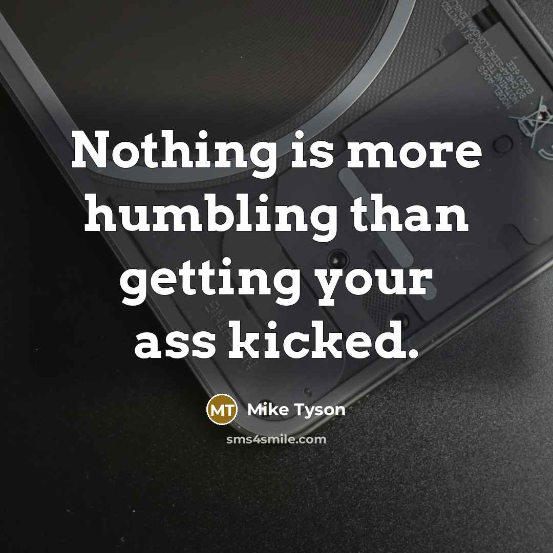 “Nothing is more humbling than getting your ass kicked.” quote by Mike Tyson