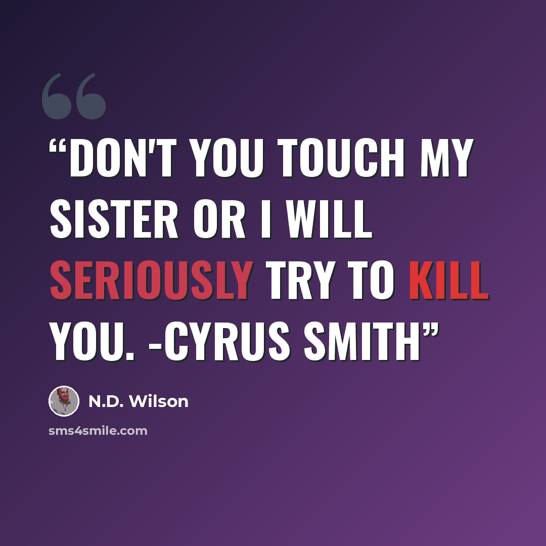 “Don't you touch my sister or i will seriously try to kill you. -Cyrus Smith” quote by N.D. Wilson