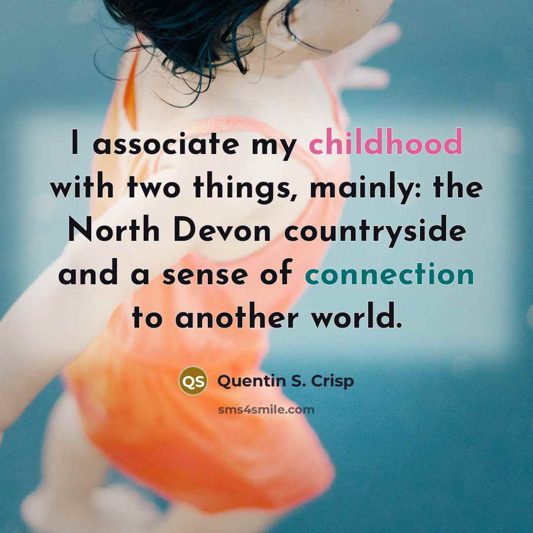 “I associate my childhood with two things, mainly: the North Devon countryside and a sense of connection to another world.” quote by Quentin S. Crisp