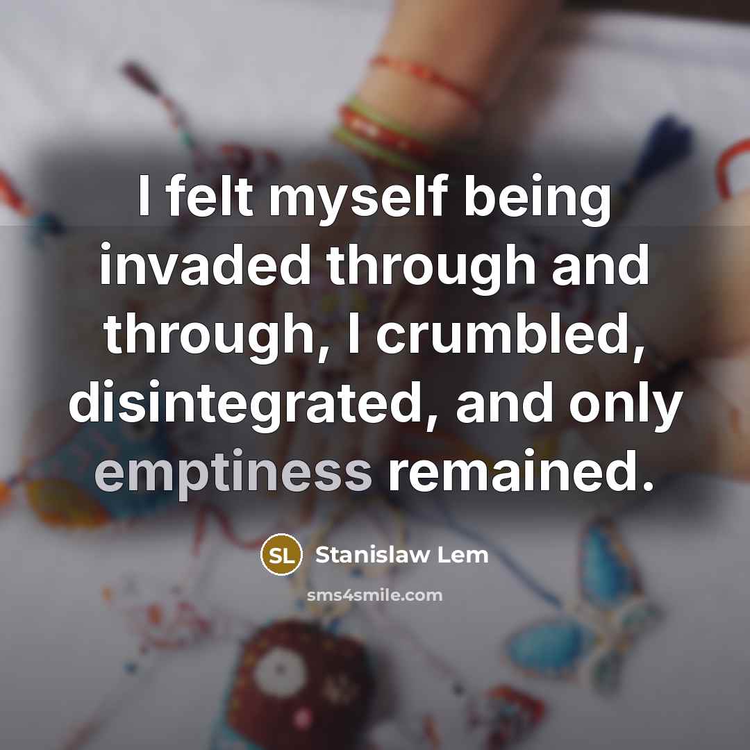 “I felt myself being invaded through and through, I crumbled, disintegrated, and only emptiness remained.” quote by Stanislaw Lem