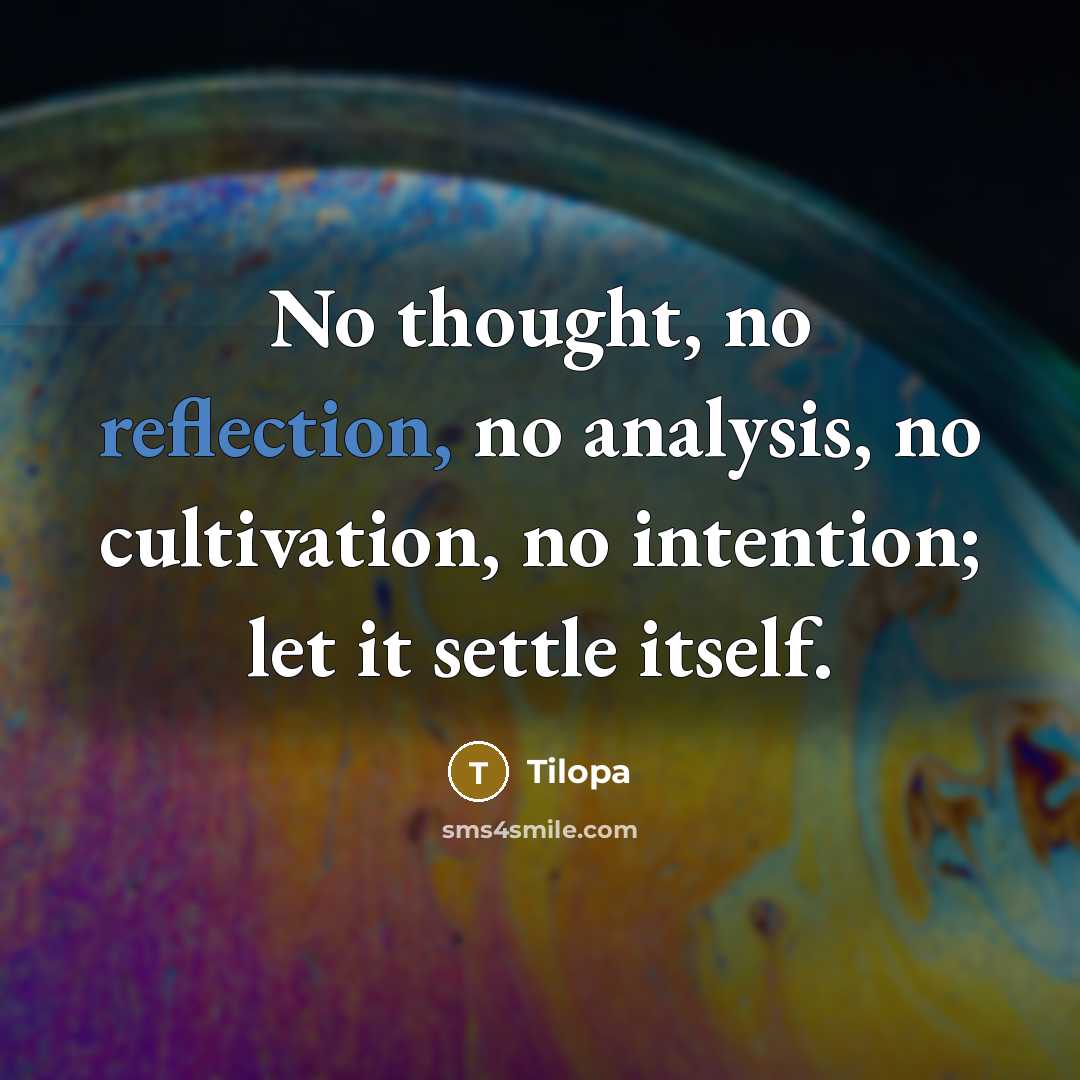 “No thought, no reflection, no analysis, no cultivation, no intention; let it settle itself.” quote by Tilopa