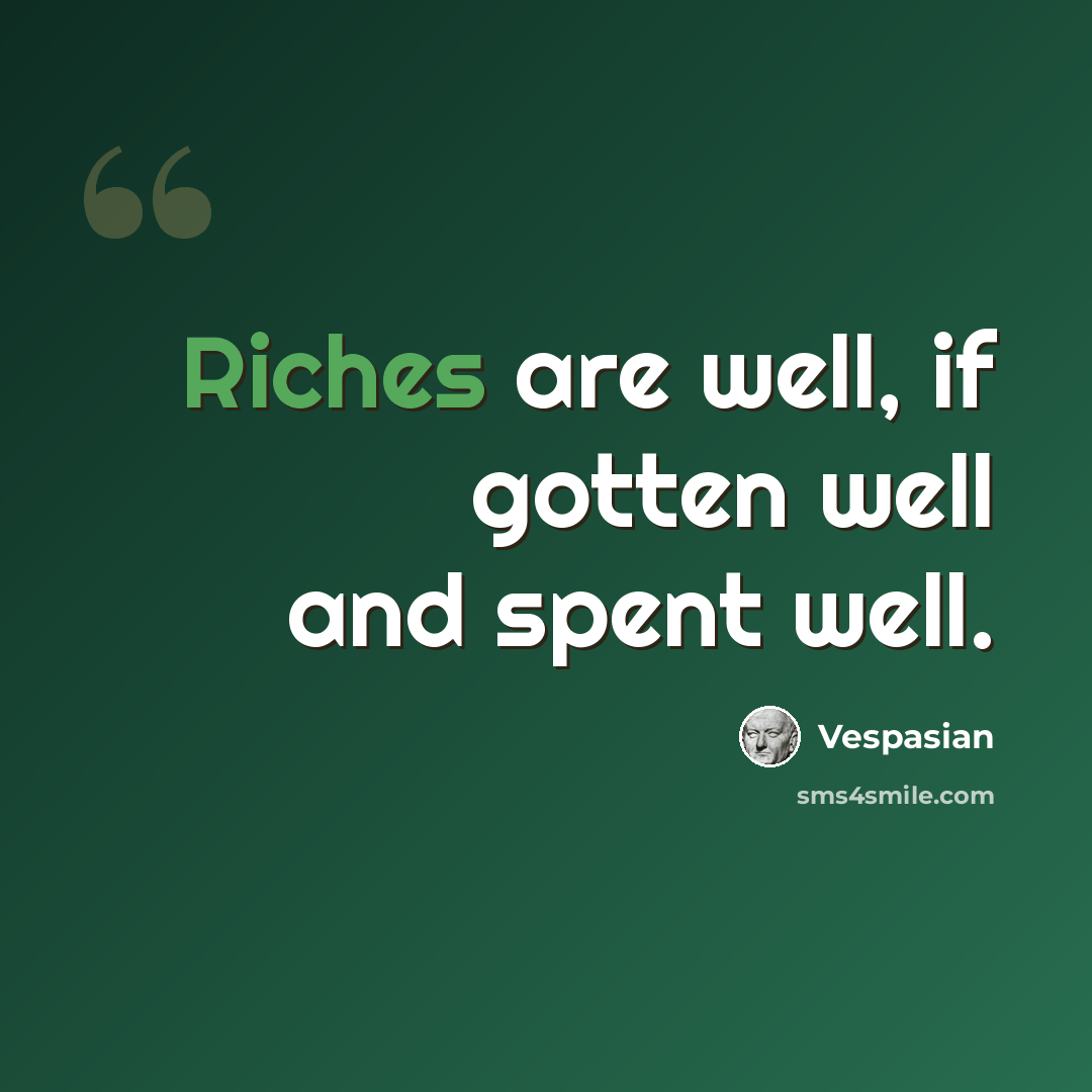 “Riches are well, if gotten well and spent well.” quote by Vespasian