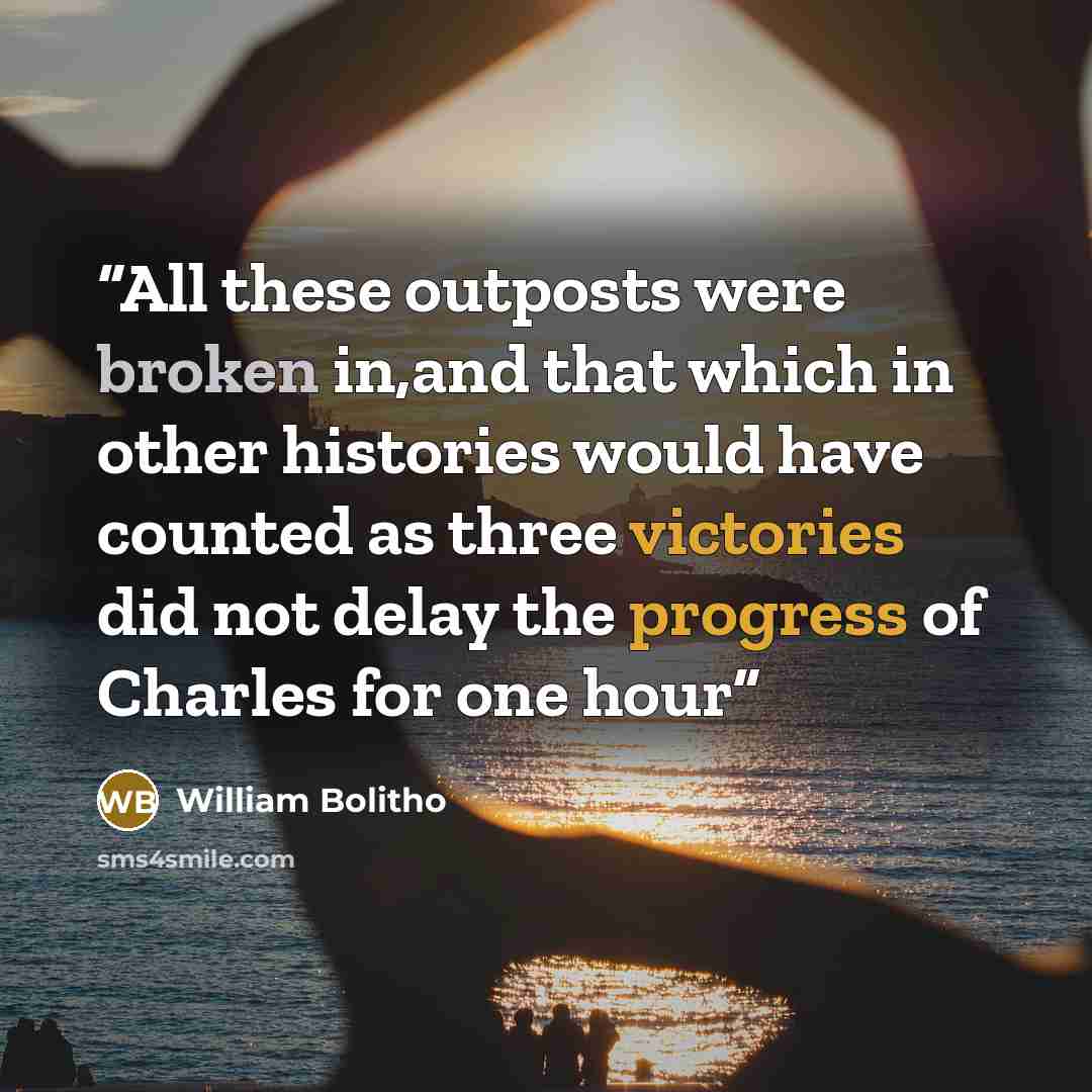“All these outposts were broken in,and that which in other histories would have counted as three victories did not delay the progress of Charles for one hour” quote by William Bolitho