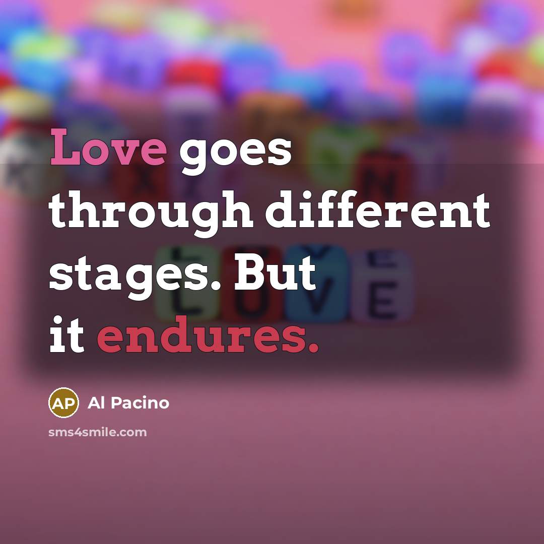 “Love goes through different stages. But it endures.” quote by Al Pacino