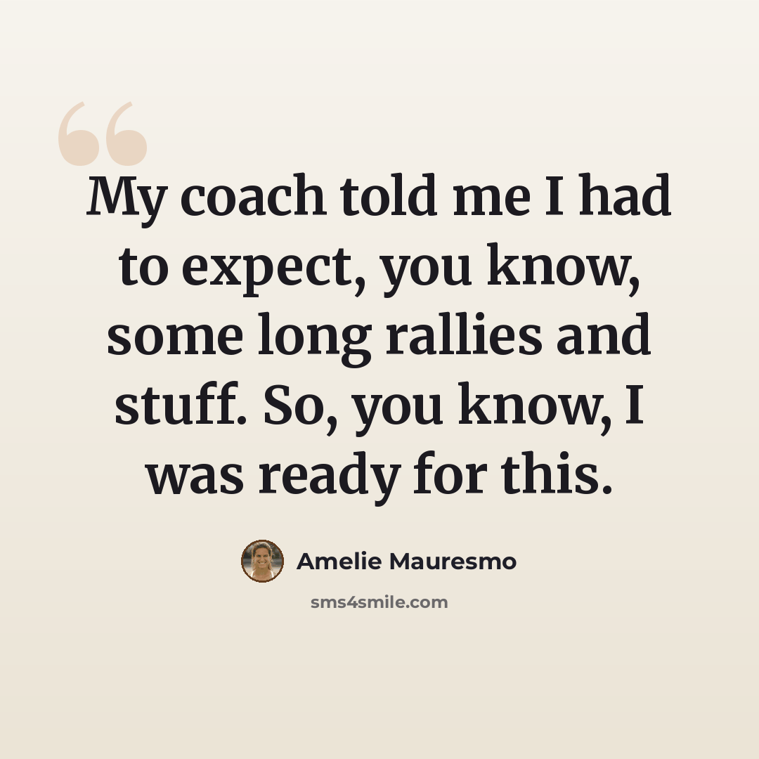“My coach told me I had to expect, you know, some long rallies and stuff. So, you know, I was ready for this.” quote by Amelie Mauresmo