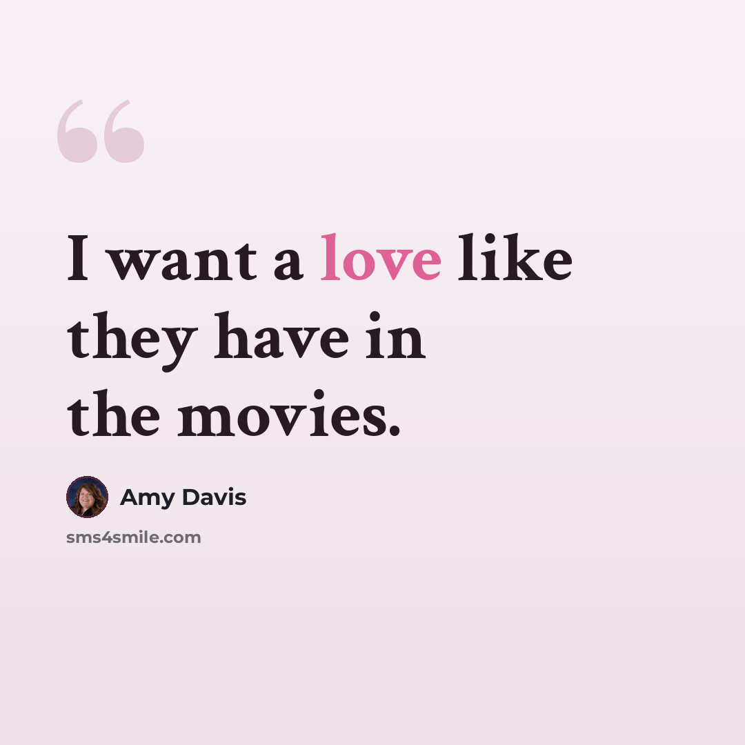 “I want a love like they have in the movies.” quote by Amy Davis