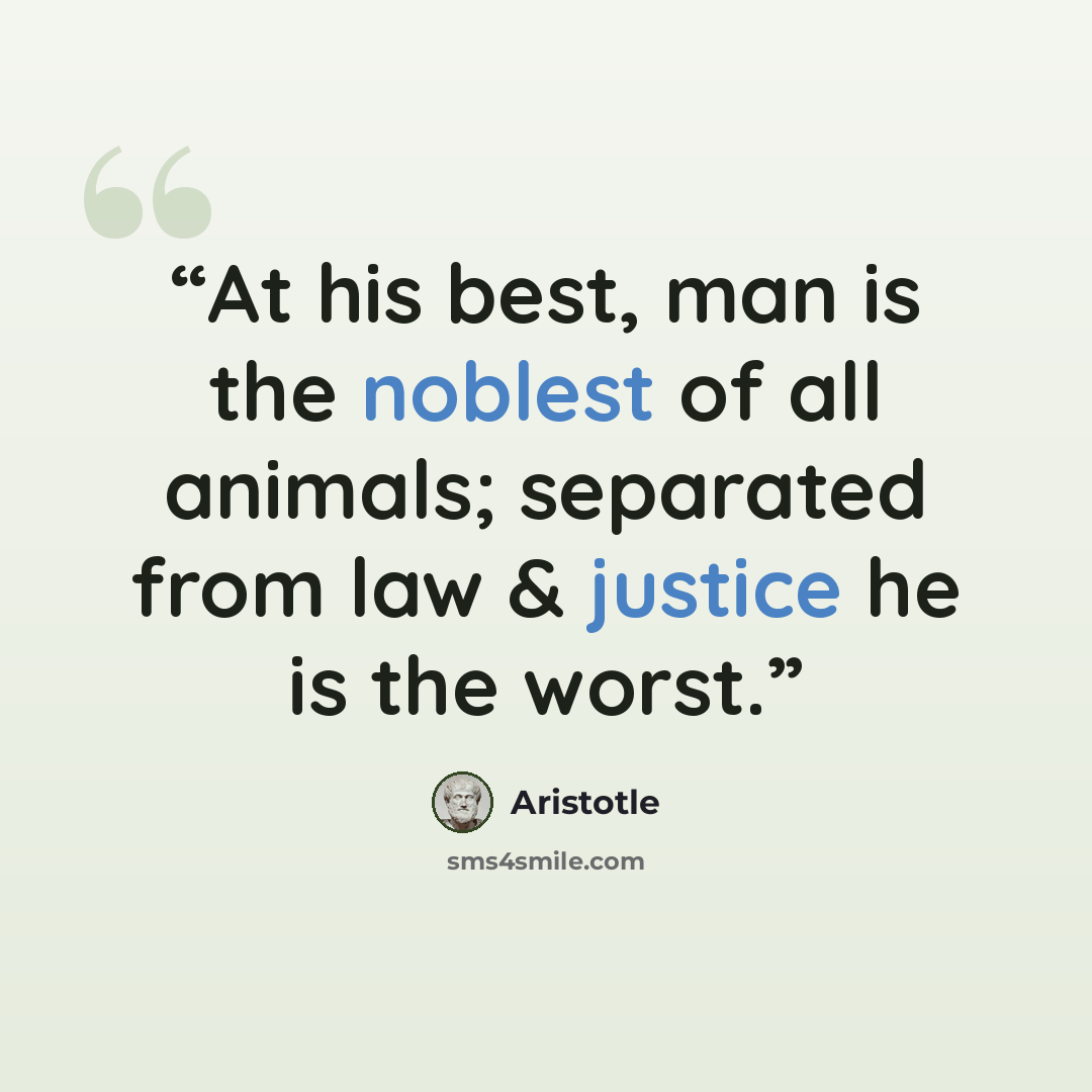 “At his best, man is the noblest of all animals; separated from law & justice he is the worst.” quote by Aristotle