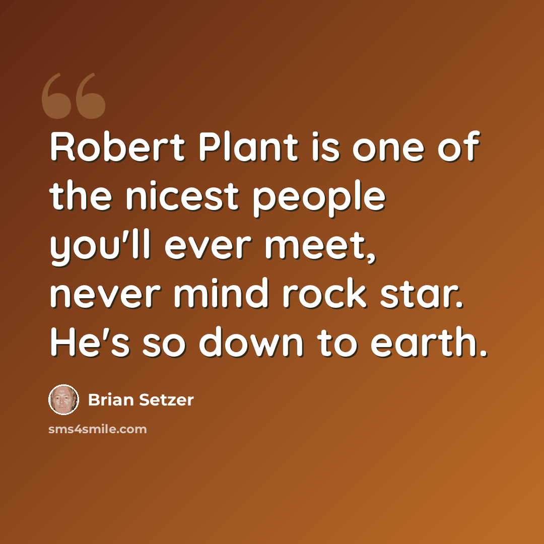 “Robert Plant is one of the nicest people you'll ever meet, never mind rock star. He's so down to earth.” quote by Brian Setzer