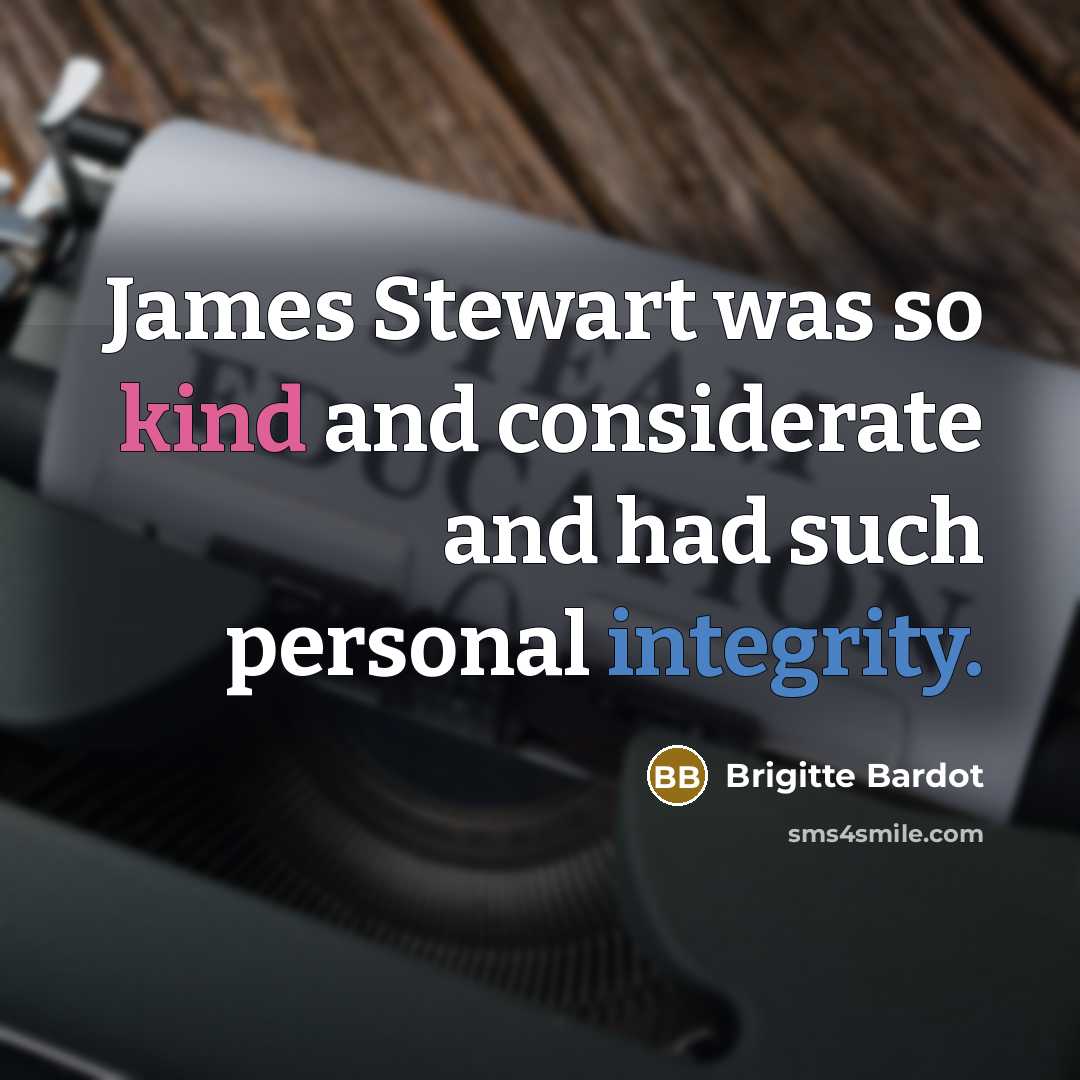 “James Stewart was so kind and considerate and had such personal integrity.” quote by Brigitte Bardot
