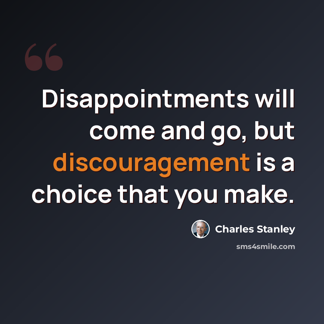 “Disappointments will come and go, but discouragement is a choice that you make.” quote by Charles Stanley