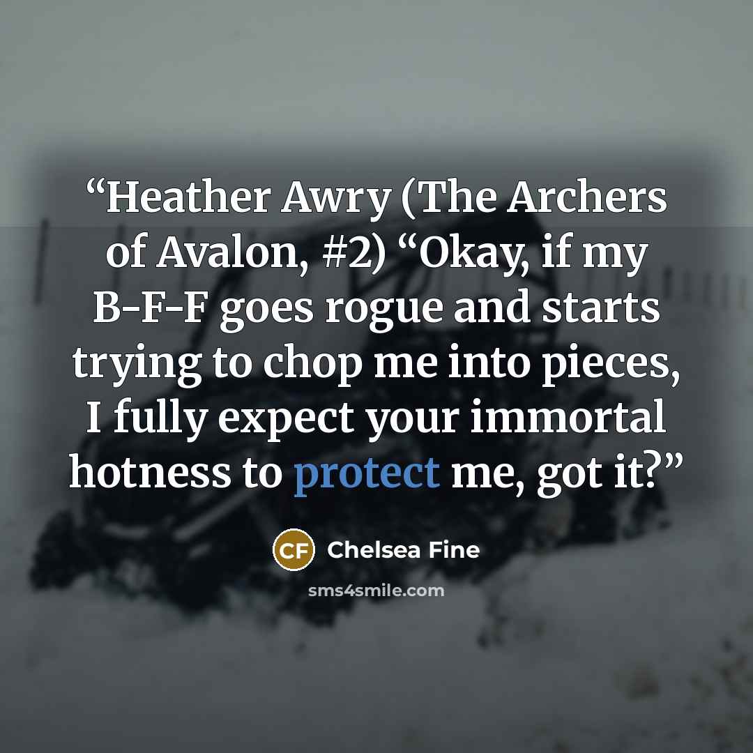“Heather Awry (The Archers of Avalon, #2) “Okay, if my B-F-F goes rogue and starts trying to chop me into pieces, I fully expect your immortal hotness to protect me, got it?” quote by Chelsea Fine