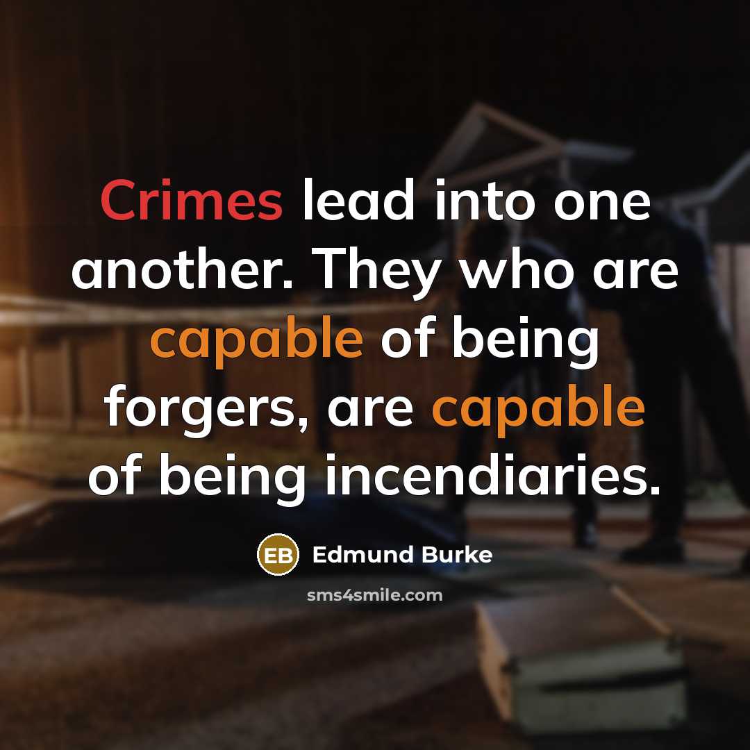 “Crimes lead into one another. They who are capable of being forgers, are capable of being incendiaries.” quote by Edmund Burke