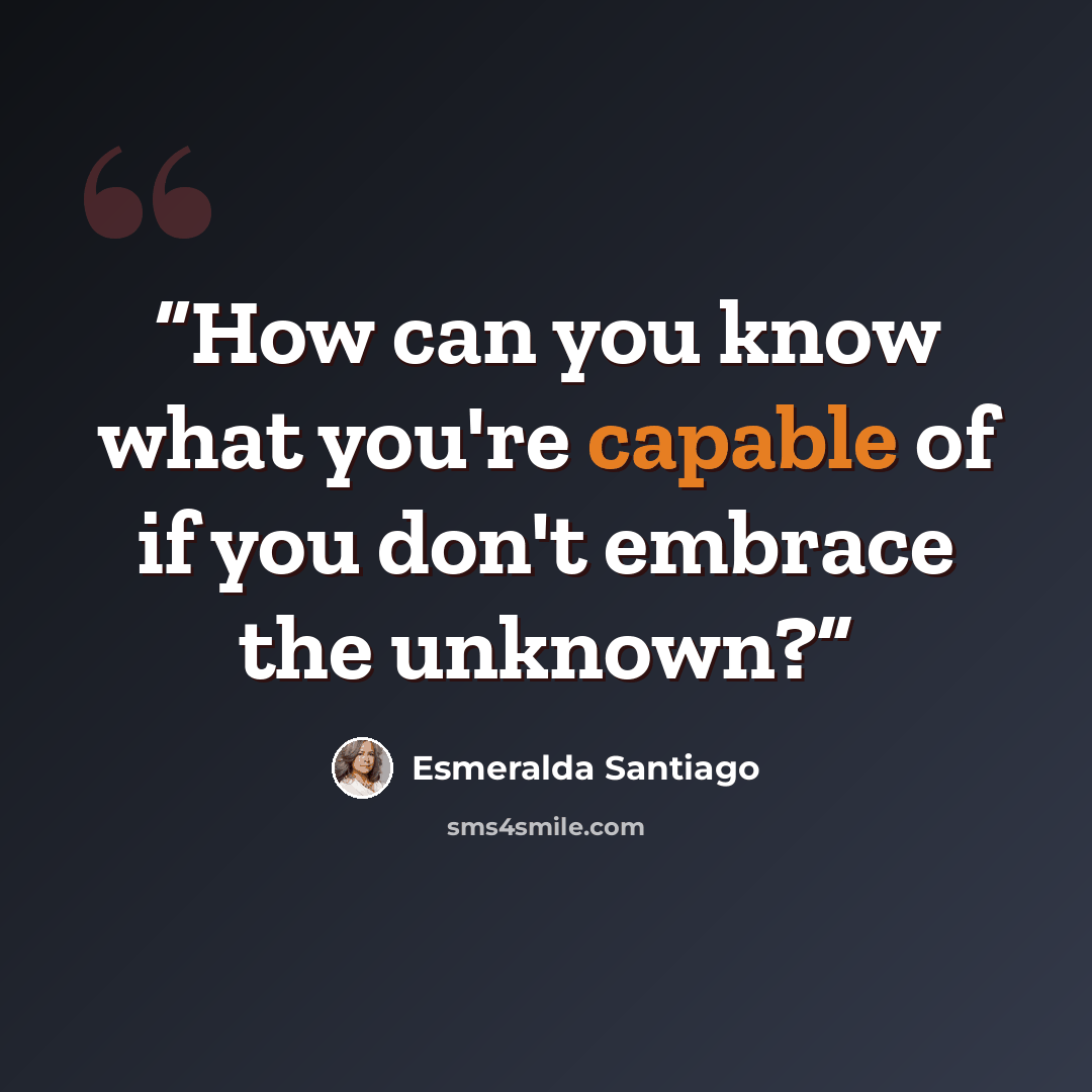 “How can you know what you're capable of if you don't embrace the unknown?” quote by Esmeralda Santiago