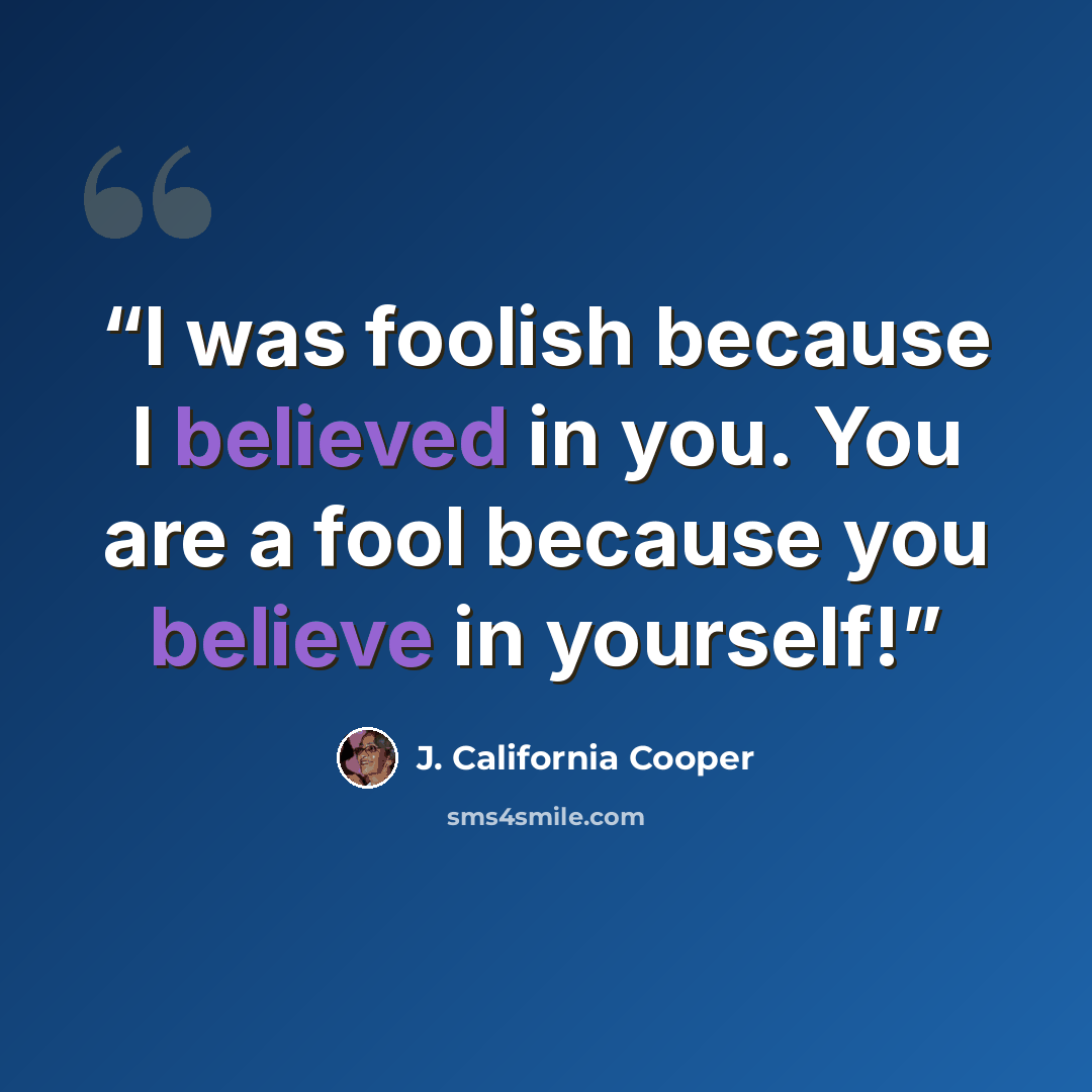 “I was foolish because I believed in you. You are a fool because you believe in yourself!” quote by J. California Cooper