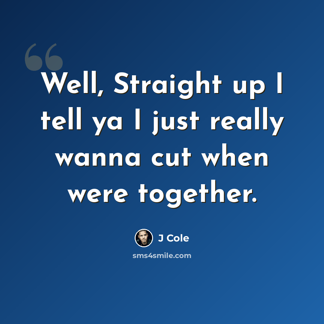“Well, Straight up I tell ya I just really wanna cut when were together.” quote by J Cole