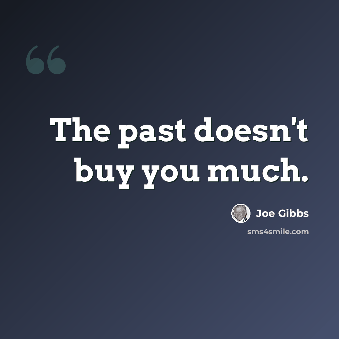 “The past doesn't buy you much.” quote by Joe Gibbs