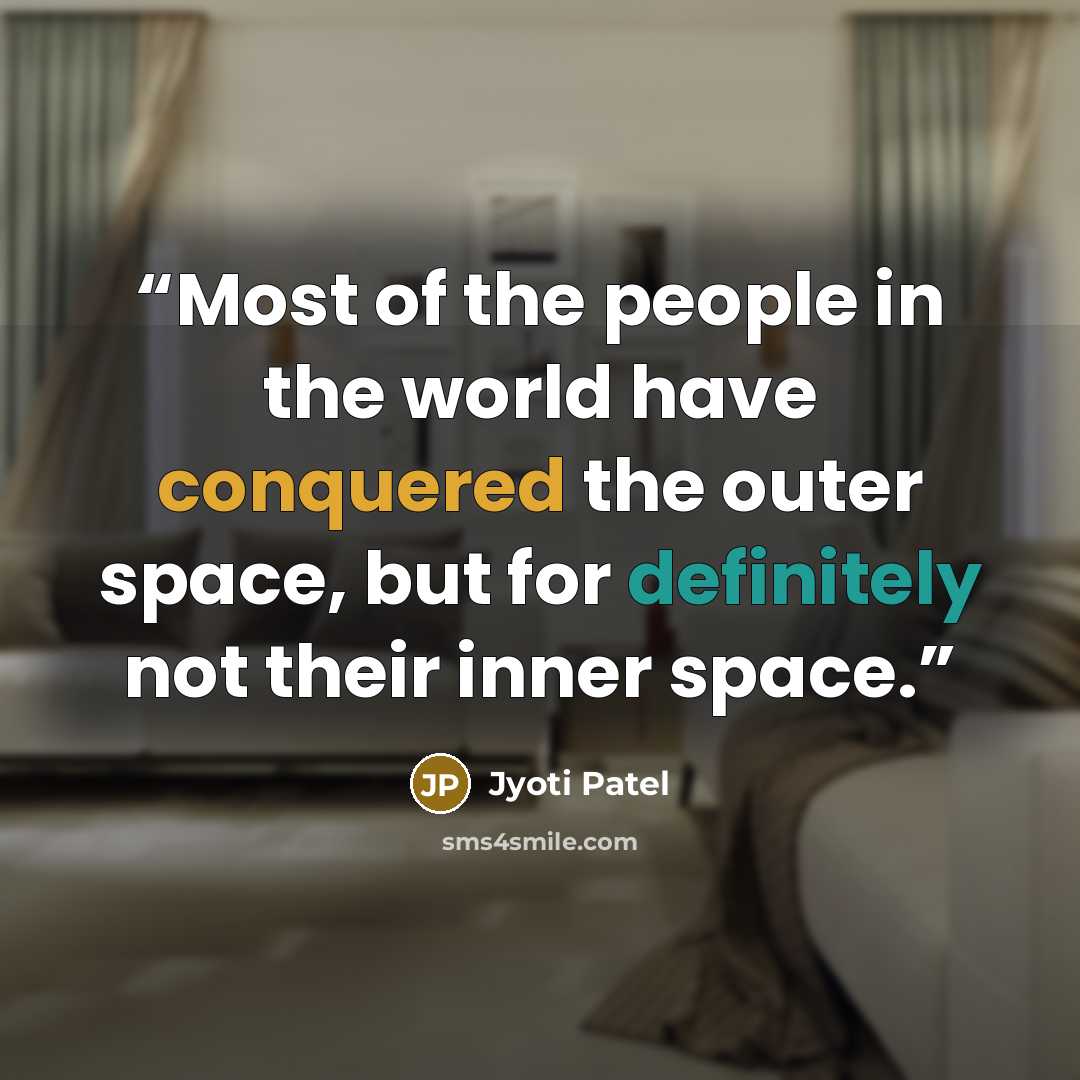 “Most of the people in the world have conquered the outer space, but for definitely not their inner space.” quote by Jyoti Patel