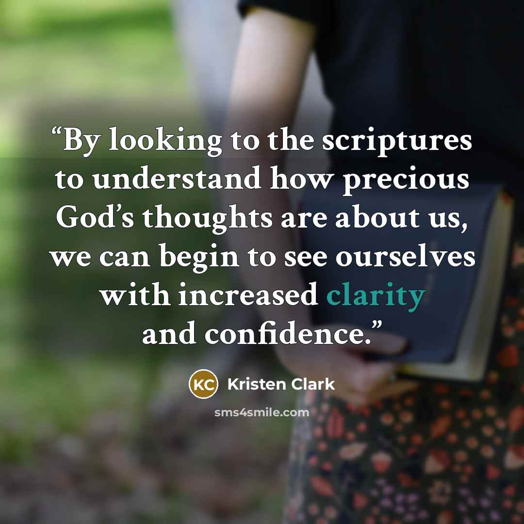 “By looking to the scriptures to understand how precious God’s thoughts are about us, we can begin to see ourselves with increased clarity and confidence.” quote by Kristen Clark