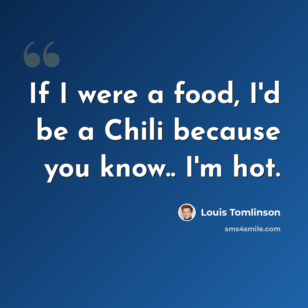“If I were a food, I'd be a Chili because you know.. I'm hot.” quote by Louis Tomlinson