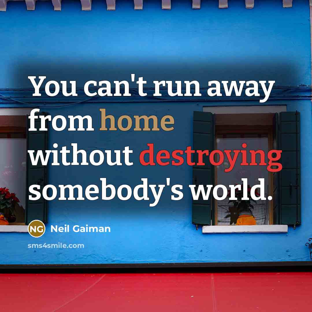“You can't run away from home without destroying somebody's world.” quote by Neil Gaiman