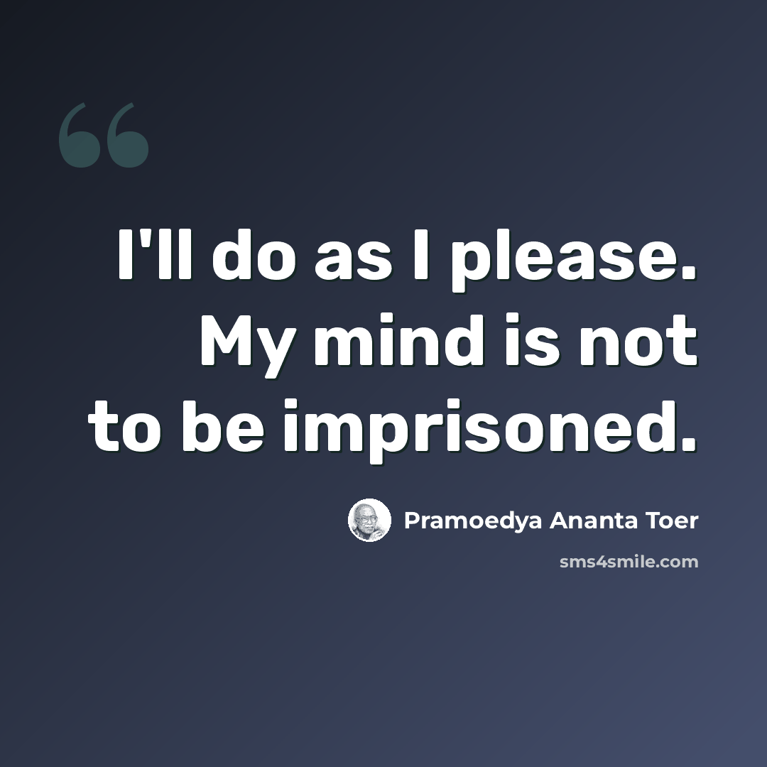 “I'll do as I please. My mind is not to be imprisoned.” quote by Pramoedya Ananta Toer