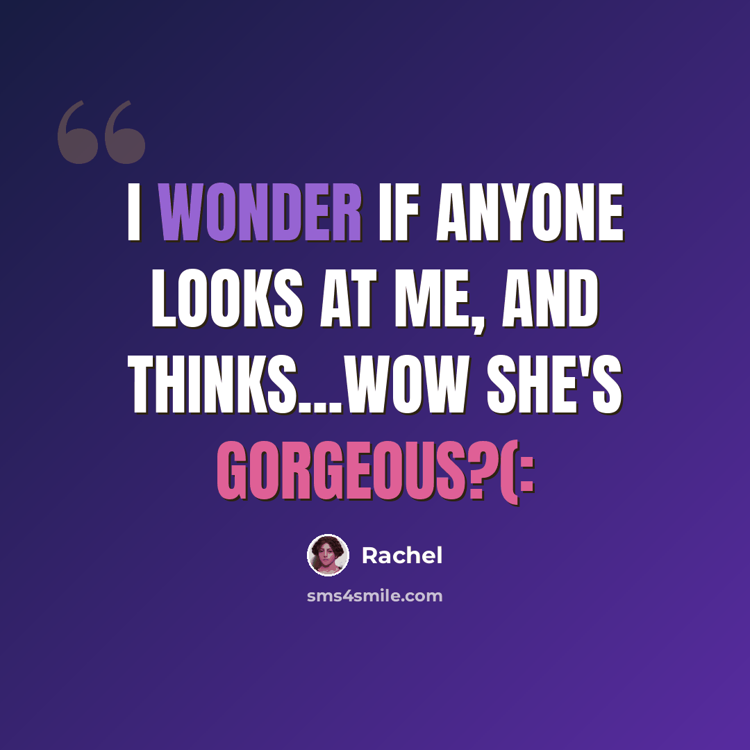 “I wonder if anyone looks at me, and thinks...wow she's gorgeous?(:” quote by Rachel
