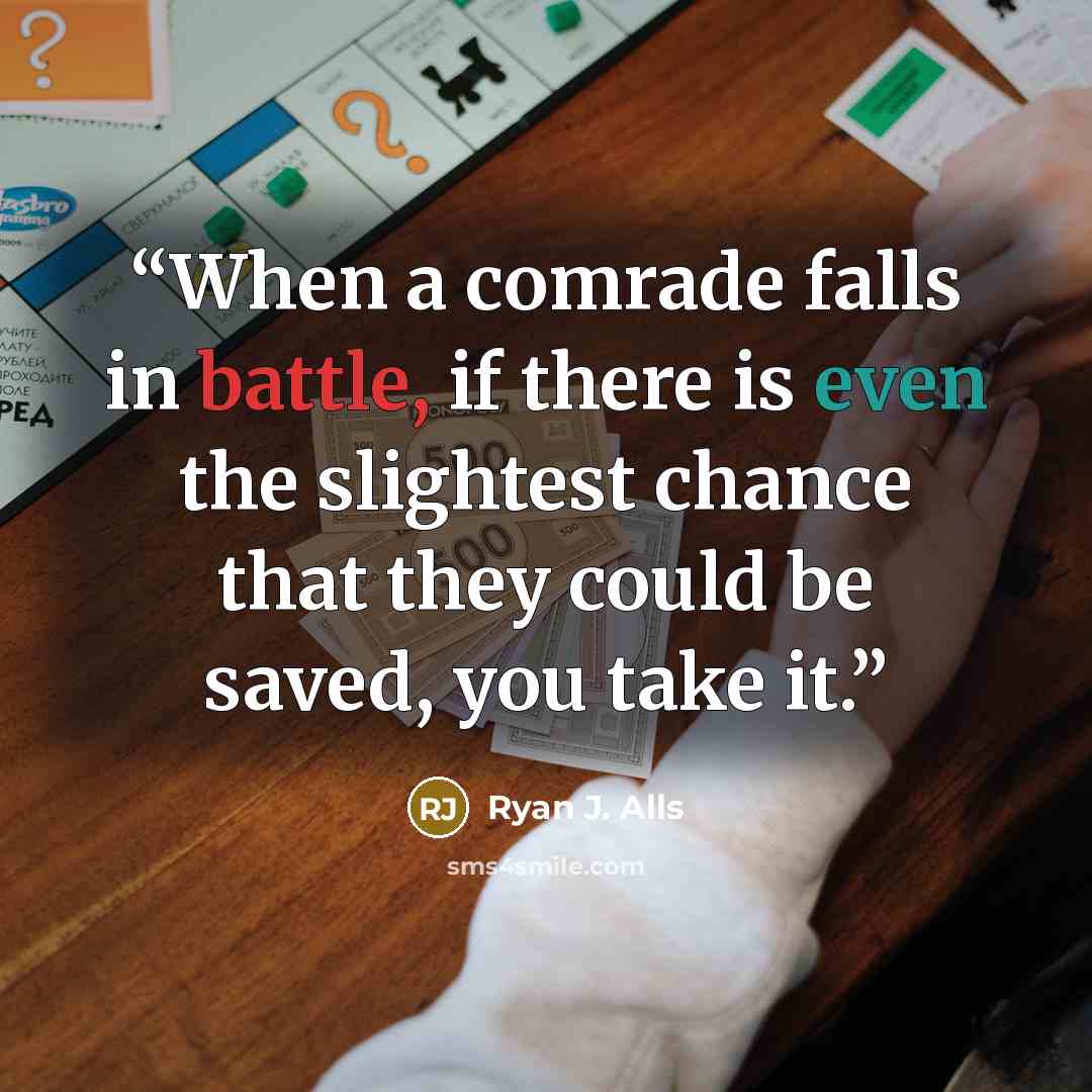 “When a comrade falls in battle, if there is even the slightest chance that they could be saved, you take it.” quote by Ryan J. Alls