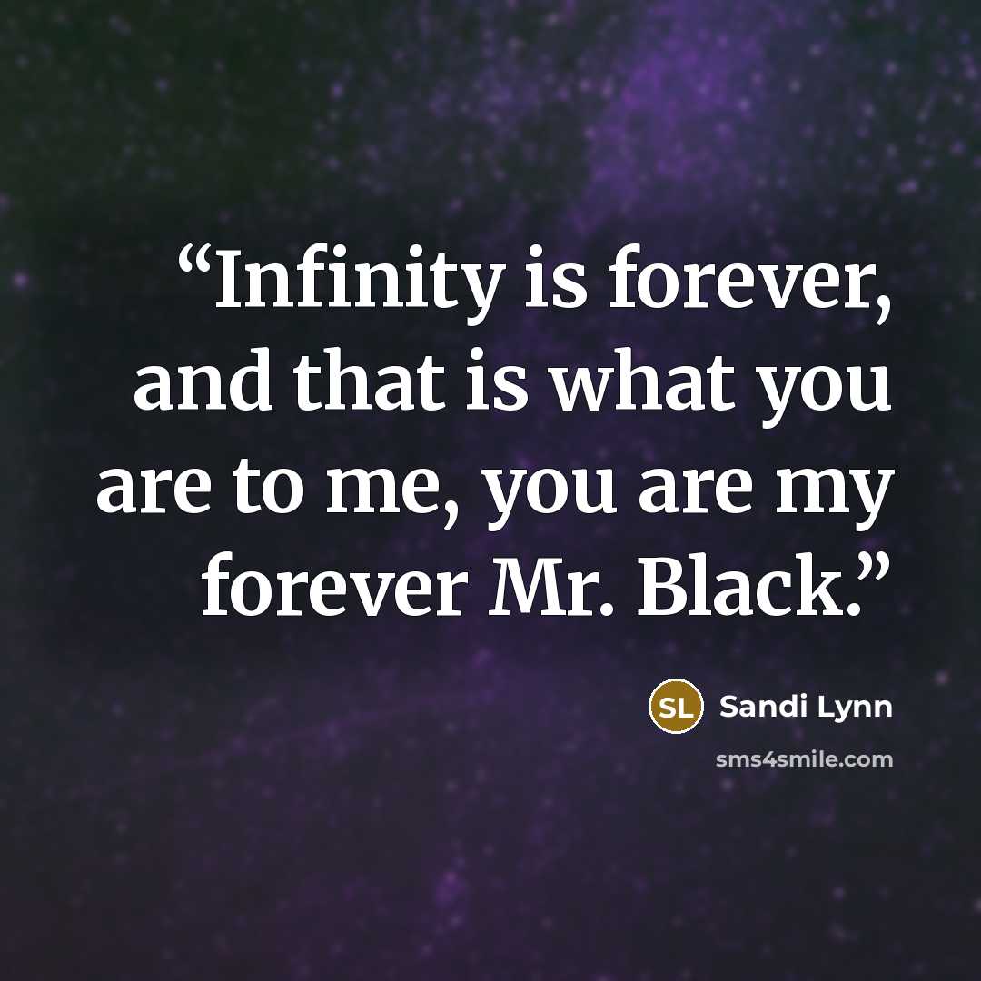 “Infinity is forever, and that is what you are to me, you are my forever Mr. Black.” quote by Sandi Lynn