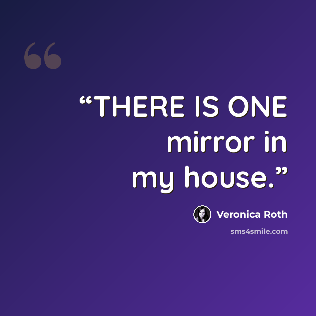 “THERE IS ONE mirror in my house.” quote by Veronica Roth