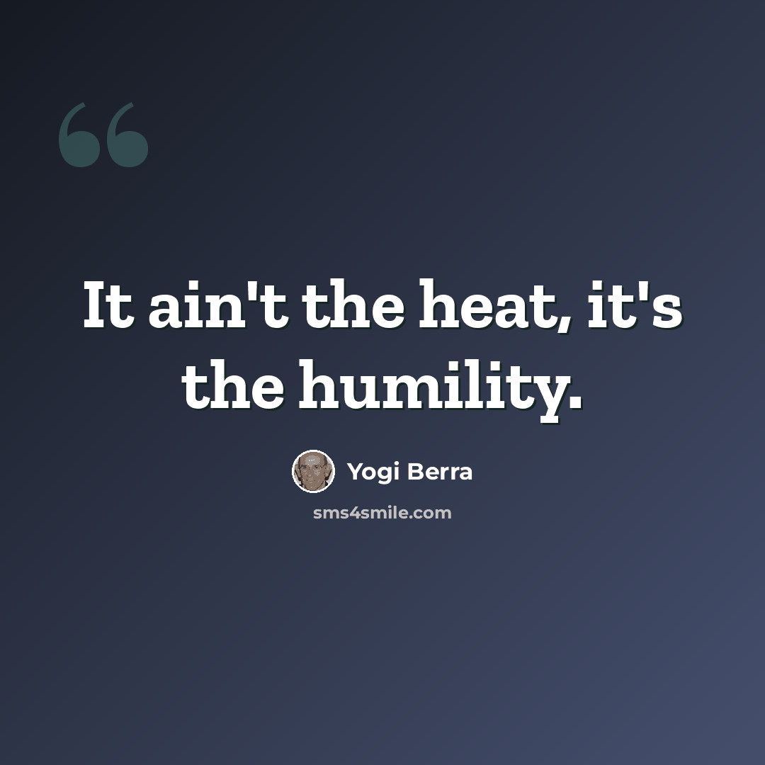 “It ain't the heat, it's the humility.” quote by Yogi Berra