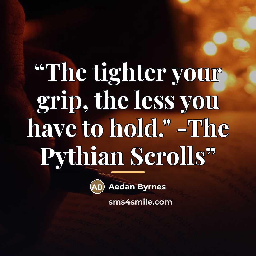 “The tighter your grip, the less you have to hold." -The Pythian Scrolls” quote by Aedan Byrnes