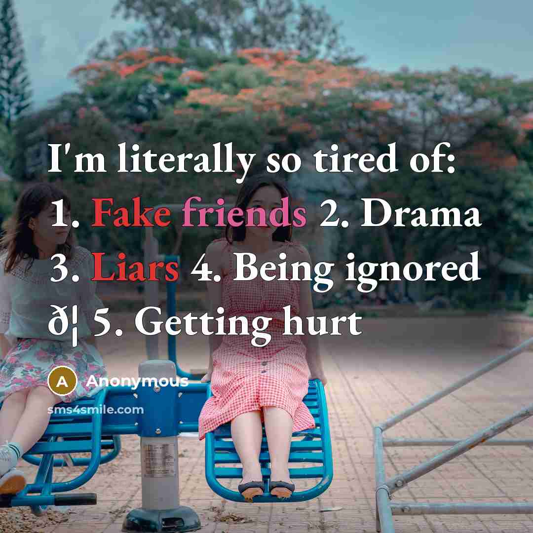 “I'm literally so tired of: 1. Fake friends 2. Drama 3. Liars 4. Being ignored ð¦ 5. Getting hurt” quote by Anonymous