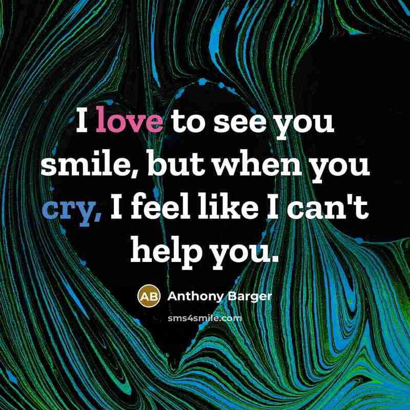 “I love to see you smile, but when you cry, I feel like I can't help you.” quote by Anthony Barger