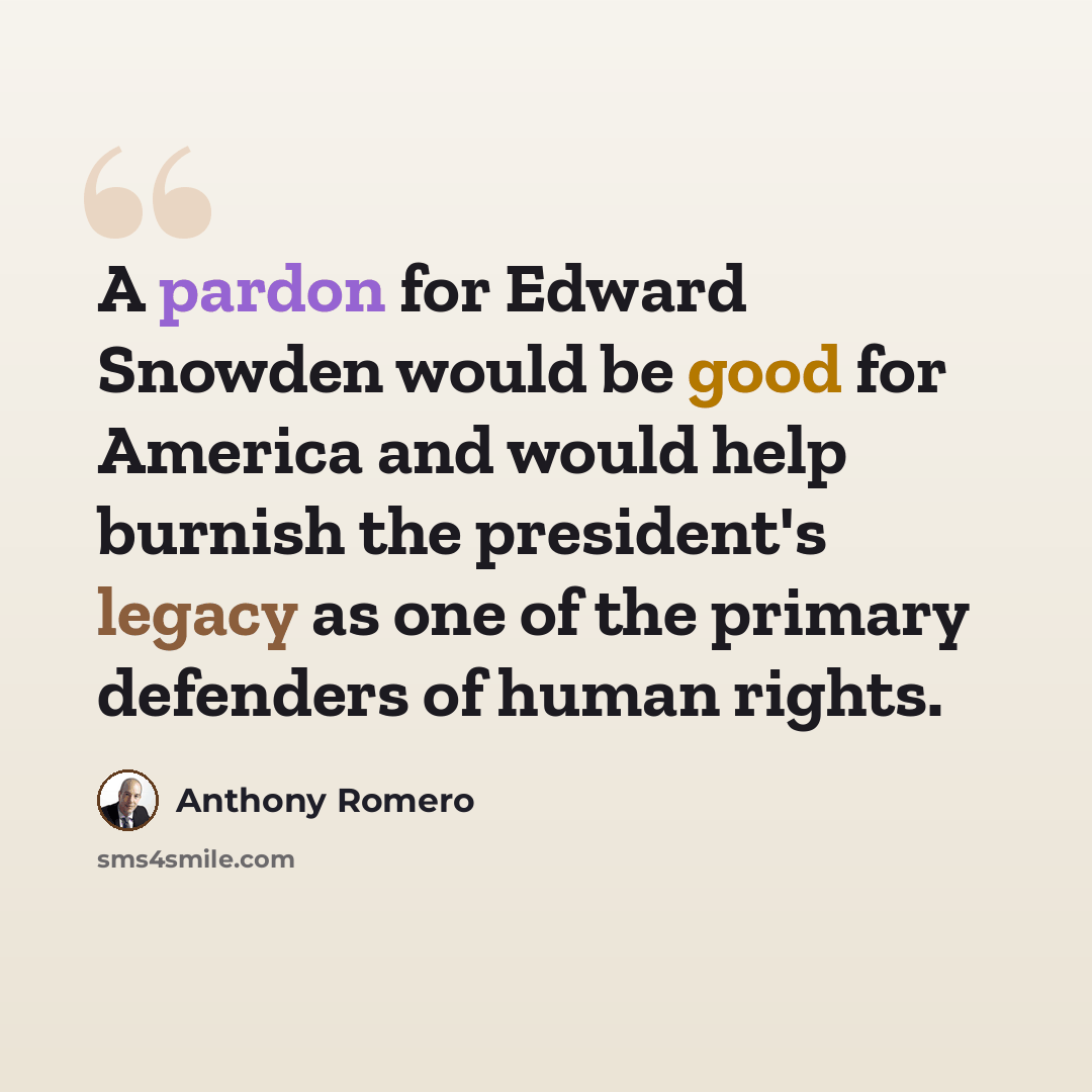 “A pardon for Edward Snowden would be good for America and would help burnish the president's legacy as one of the primary defenders of human rights.” quote by Anthony Romero
