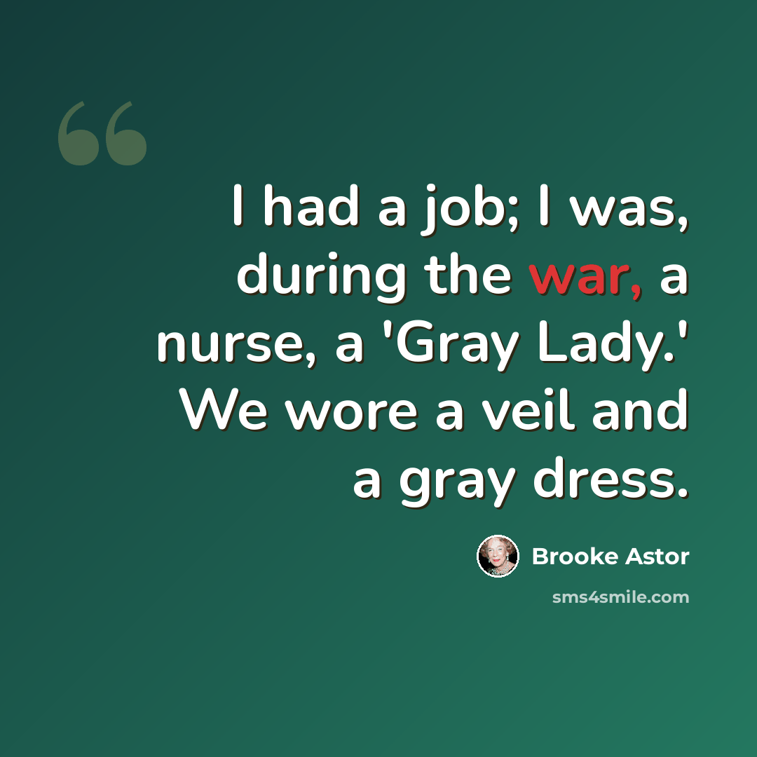 “I had a job; I was, during the war, a nurse, a 'Gray Lady.' We wore a veil and a gray dress.” quote by Brooke Astor
