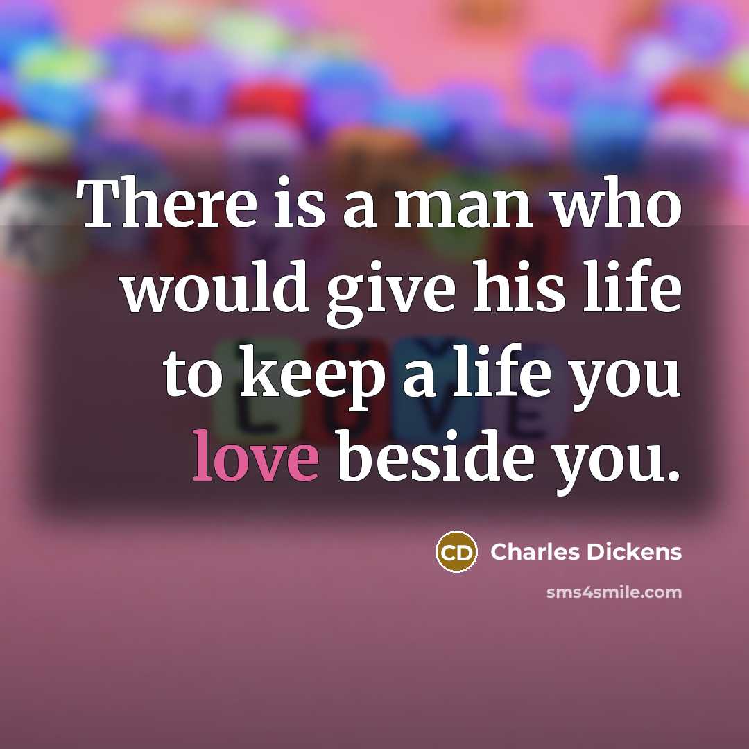 “There is a man who would give his life to keep a life you love beside you.” quote by Charles Dickens