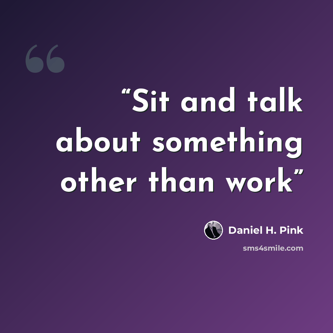 “Sit and talk about something other than work” quote by Daniel H. Pink