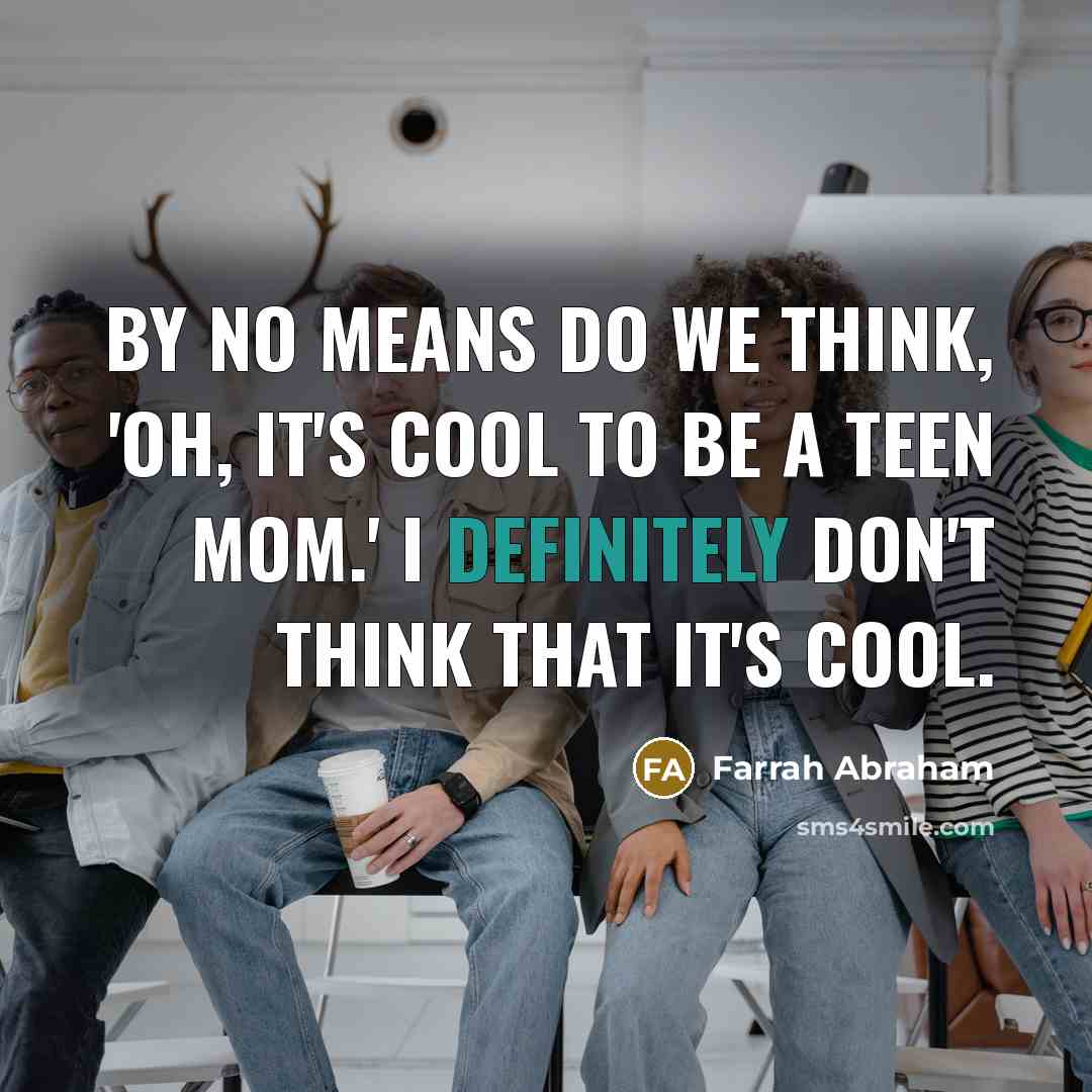 “By no means do we think, 'Oh, it's cool to be a teen mom.' I definitely don't think that it's cool.” quote by Farrah Abraham