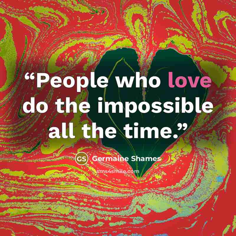 “People who love do the impossible all the time.” quote by Germaine Shames
