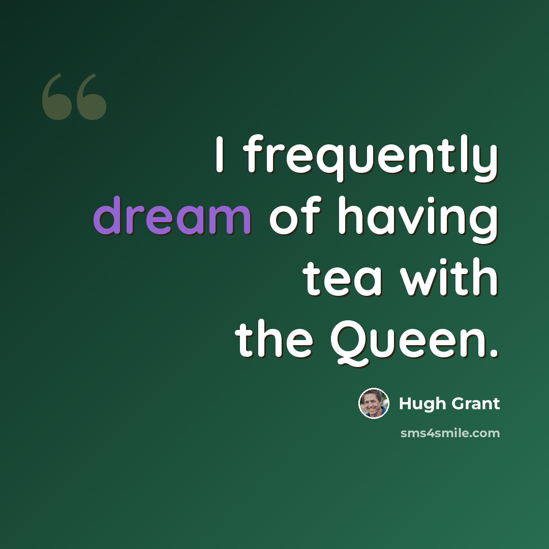 “I frequently dream of having tea with the Queen.” quote by Hugh Grant