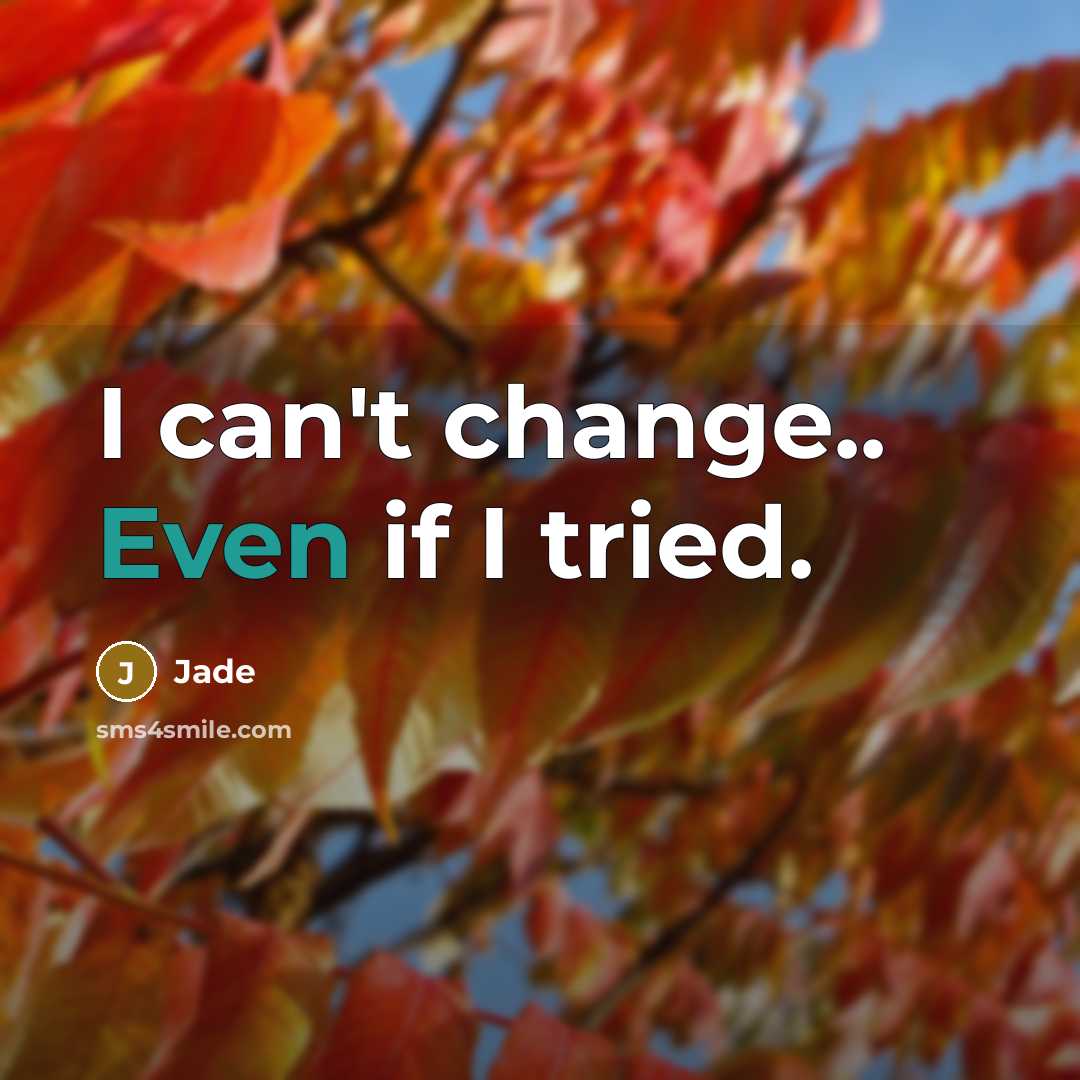 “I can't change.. Even if I tried.” quote by Jade