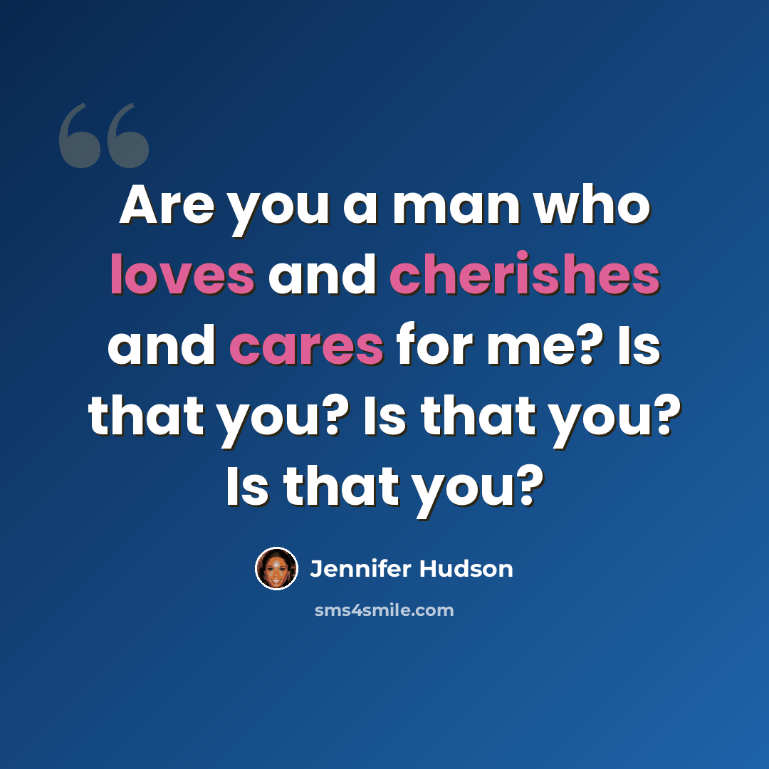 “Are you a man who loves and cherishes and cares for me? Is that you? Is that you? Is that you?” quote by Jennifer Hudson