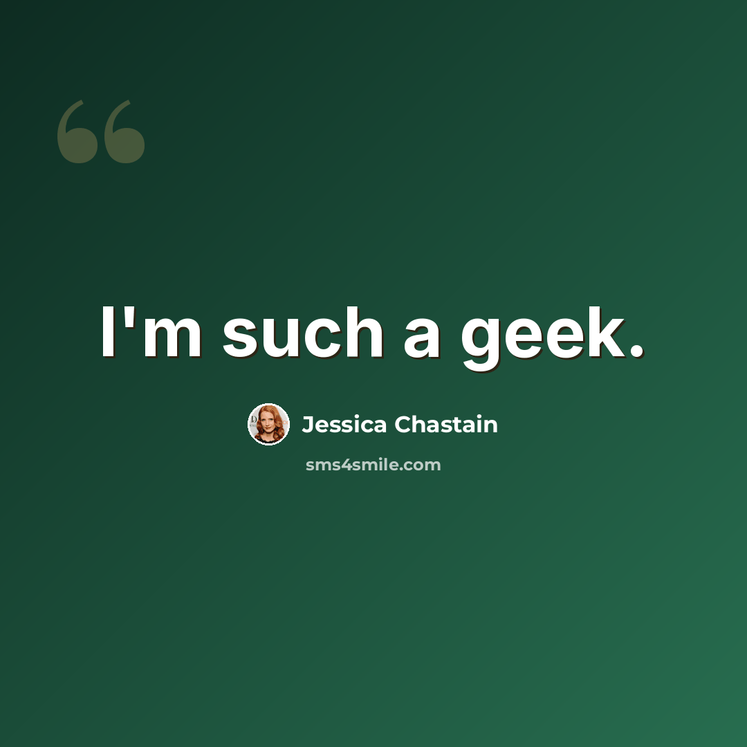 “I'm such a geek.” quote by Jessica Chastain