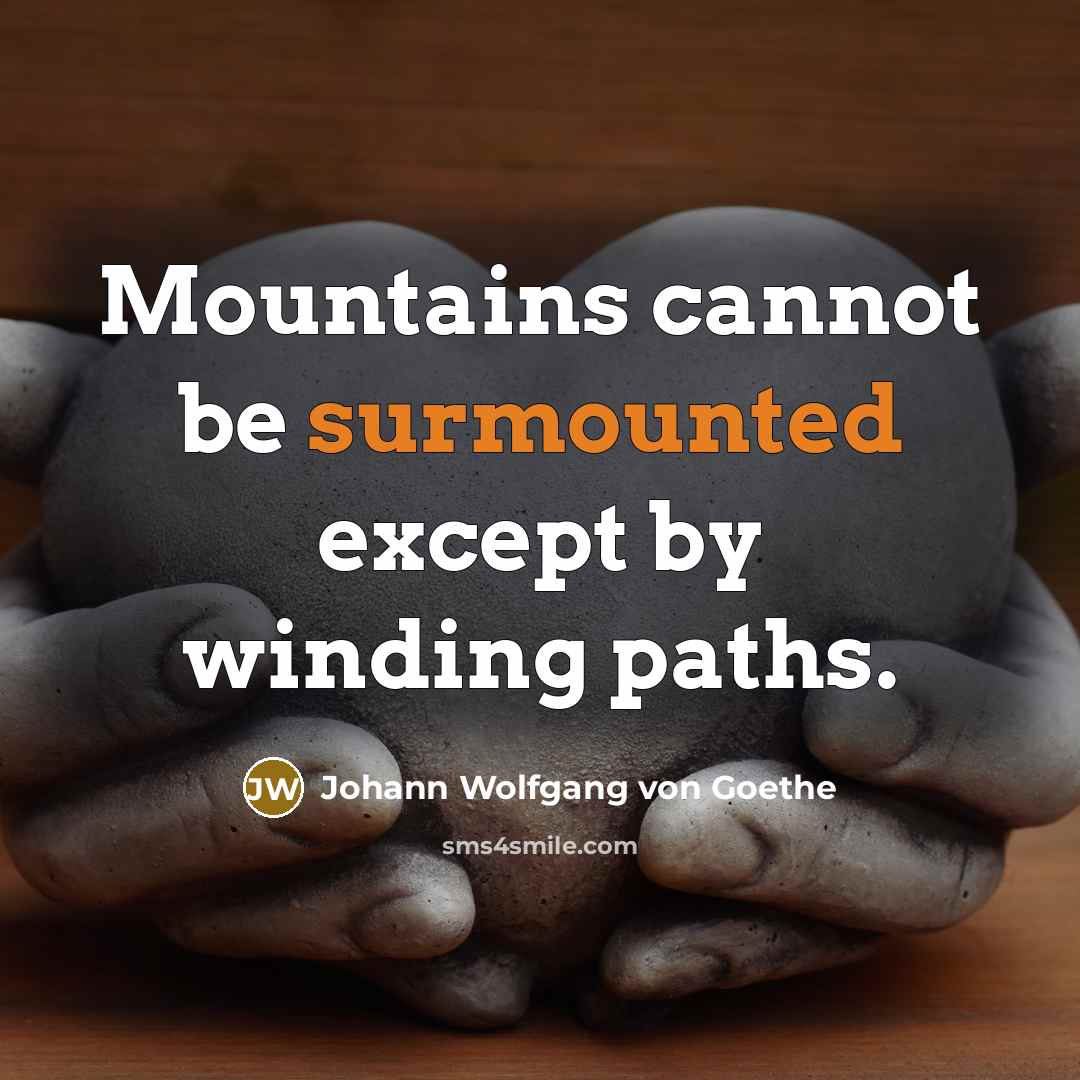 “Mountains cannot be surmounted except by winding paths.” quote by Johann Wolfgang von Goethe