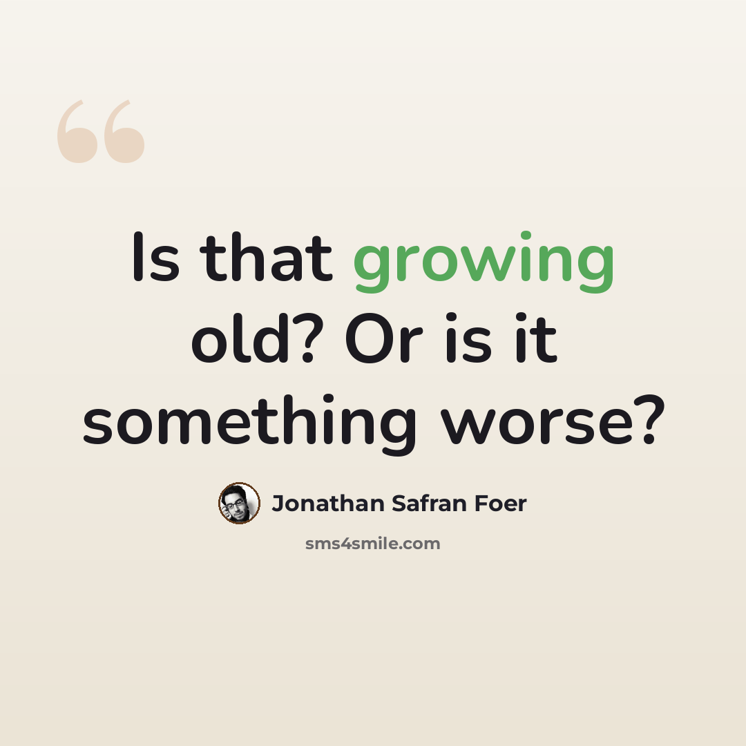 “Is that growing old? Or is it something worse?” quote by Jonathan Safran Foer